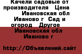 Качели садовые от производителя › Цена ­ 11 000 - Ивановская обл., Иваново г. Сад и огород » Другое   . Ивановская обл.,Иваново г.